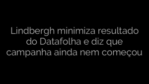 ​Lindbergh minimiza resultado do Datafolha e diz que campanha ainda nem começou 